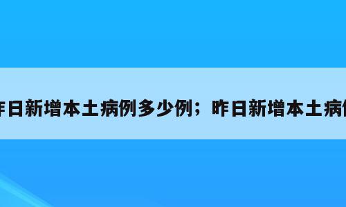 昨日新增本土病例多少例；昨日新增本土病例