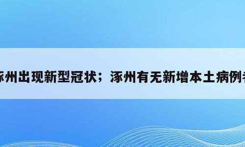 涿州出现新型冠状；涿州有无新增本土病例者