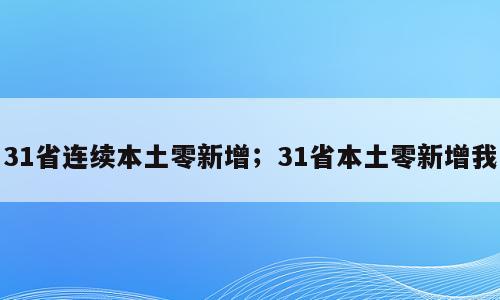 31省连续本土零新增；31省本土零新增我