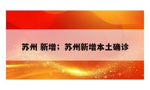 苏州 新增；苏州新增本土确诊