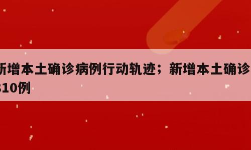 新增本土确诊病例行动轨迹；新增本土确诊1810例