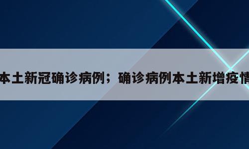 本土新冠确诊病例；确诊病例本土新增疫情