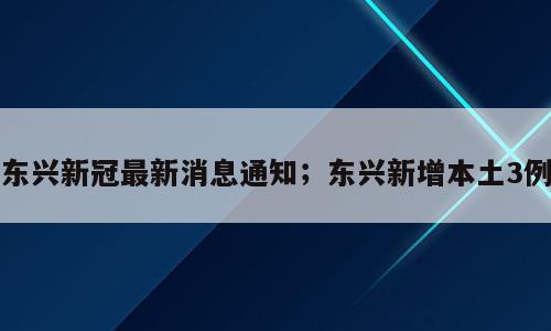 东兴新冠最新消息通知；东兴新增本土3例