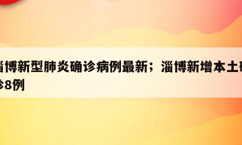 淄博新型肺炎确诊病例最新；淄博新增本土确诊8例