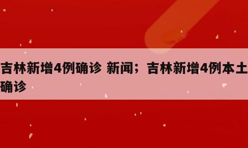 吉林新增4例确诊 新闻；吉林新增4例本土确诊
