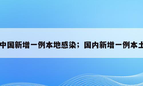 中国新增一例本地感染；国内新增一例本土