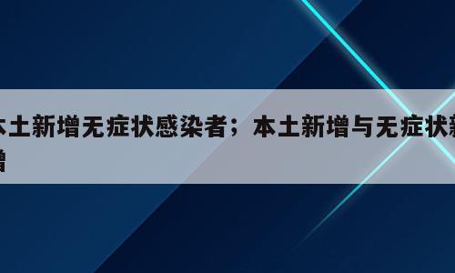本土新增无症状感染者；本土新增与无症状新增