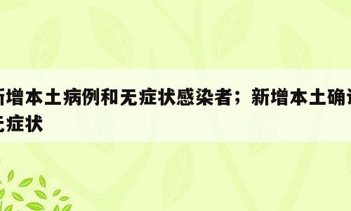 新增本土病例和无症状感染者；新增本土确诊无症状