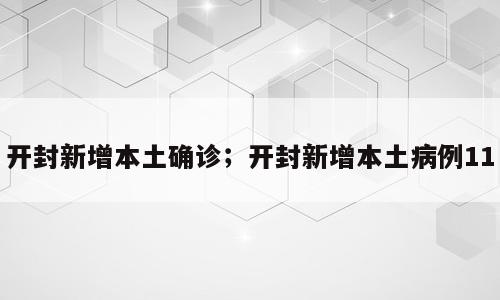 开封新增本土确诊；开封新增本土病例11