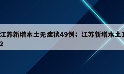 江苏新增本土无症状49例；江苏新增本土12
