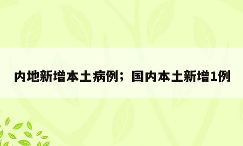 内地新增本土病例；国内本土新增1例