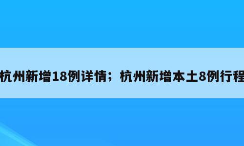 杭州新增18例详情；杭州新增本土8例行程