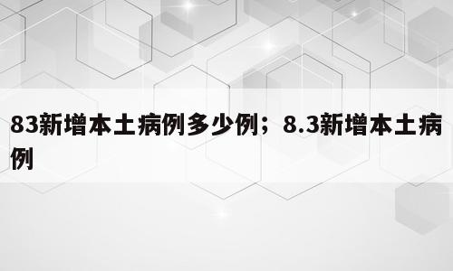 83新增本土病例多少例；8.3新增本土病例
