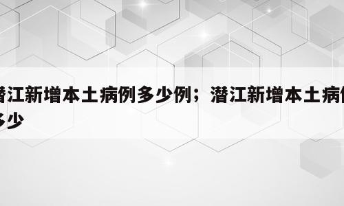 潜江新增本土病例多少例；潜江新增本土病例多少