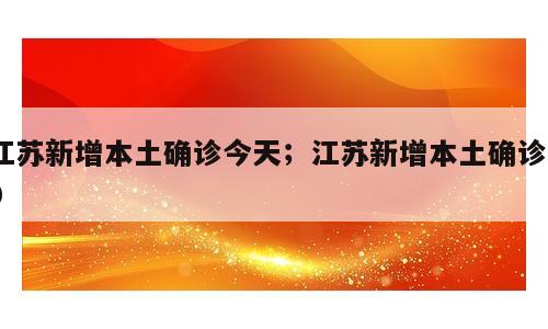江苏新增本土确诊今天；江苏新增本土确诊30