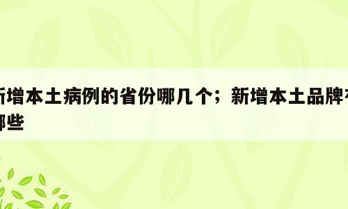 新增本土病例的省份哪几个；新增本土品牌有哪些