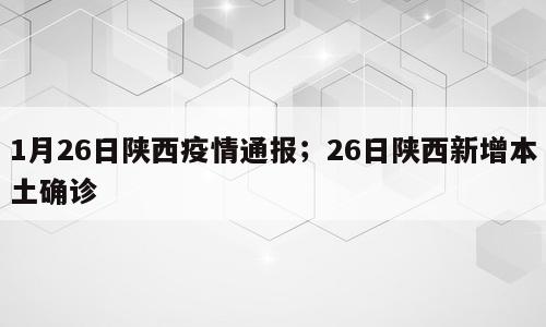 1月26日陕西疫情通报；26日陕西新增本土确诊