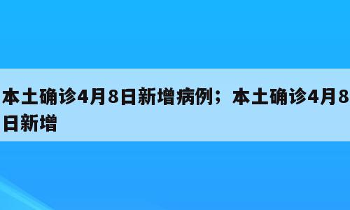 本土确诊4月8日新增病例；本土确诊4月8日新增