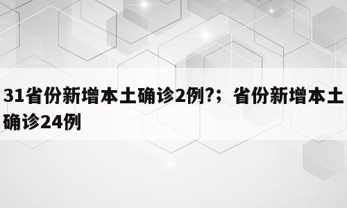 31省份新增本土确诊2例?；省份新增本土确诊24例