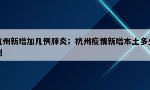 杭州新增加几例肺炎；杭州疫情新增本土多少例