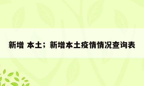 新增 本土；新增本土疫情情况查询表