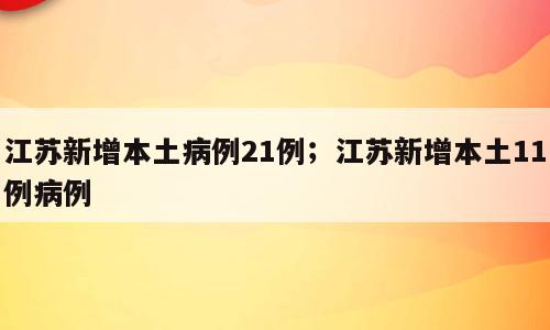 江苏新增本土病例21例；江苏新增本土11例病例