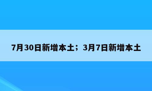 7月30日新增本土；3月7日新增本土