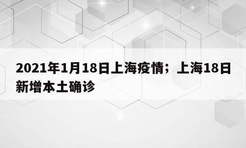 2021年1月18日上海疫情；上海18日新增本土确诊