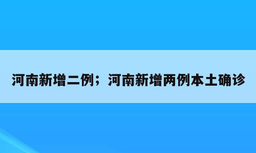 河南新增二例；河南新增两例本土确诊