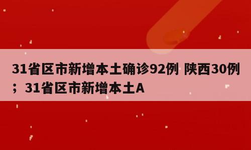 31省区市新增本土确诊92例 陕西30例；31省区市新增本土A