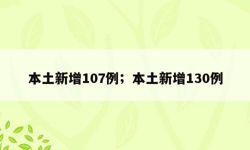 本土新增107例；本土新增130例