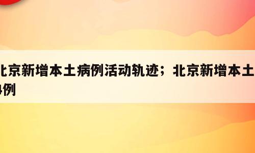北京新增本土病例活动轨迹；北京新增本土74例