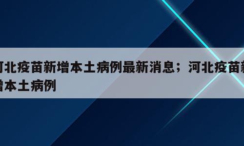 河北疫苗新增本土病例最新消息；河北疫苗新增本土病例