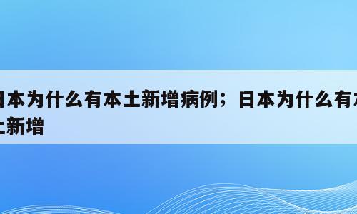 日本为什么有本土新增病例；日本为什么有本土新增