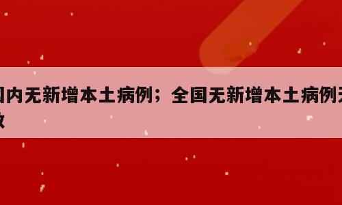 国内无新增本土病例；全国无新增本土病例天数