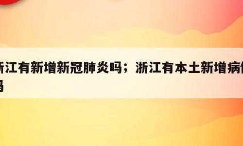 浙江有新增新冠肺炎吗；浙江有本土新增病例吗