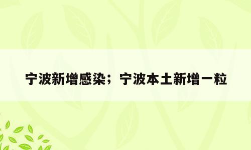 宁波新增感染；宁波本土新增一粒