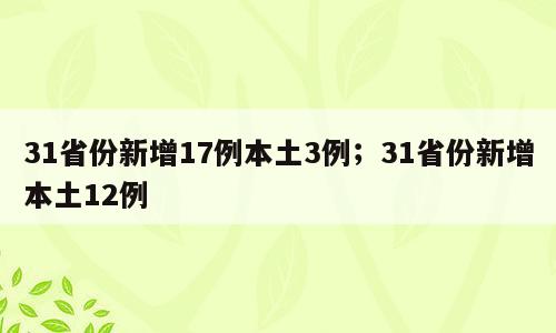 31省份新增17例本土3例；31省份新增本土12例
