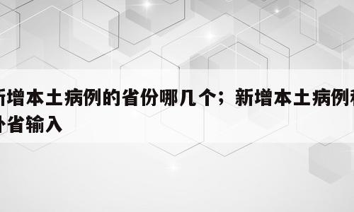 新增本土病例的省份哪几个；新增本土病例和外省输入