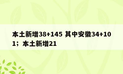 本土新增38+145 其中安徽34+101；本土新增21
