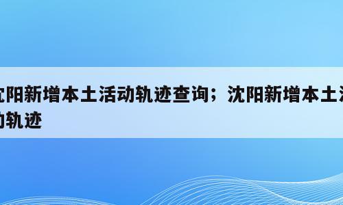 沈阳新增本土活动轨迹查询；沈阳新增本土活动轨迹