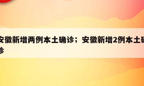 安徽新增两例本土确诊；安徽新增2例本土确诊