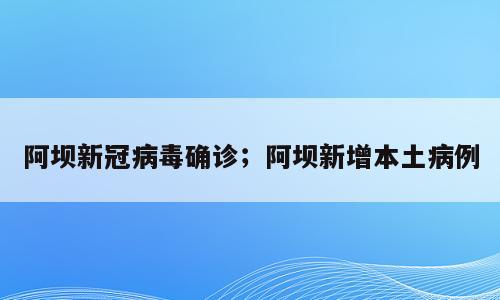 阿坝新冠病毒确诊；阿坝新增本土病例