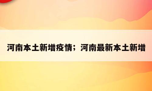 河南本土新增疫情；河南最新本土新增