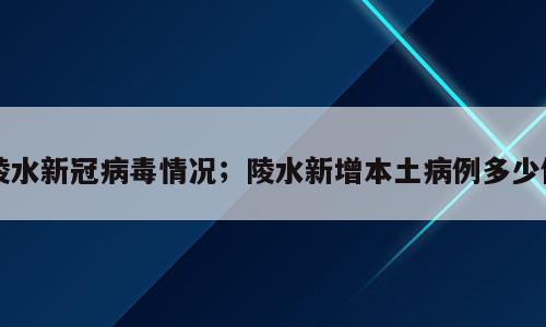 陵水新冠病毒情况；陵水新增本土病例多少例