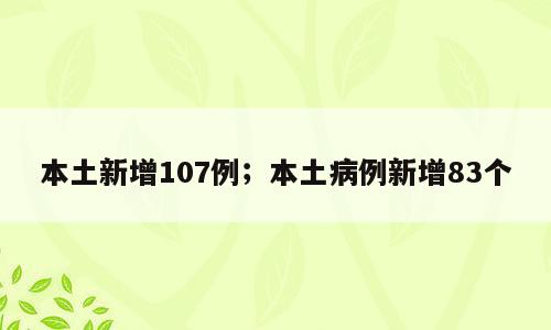 本土新增107例；本土病例新增83个