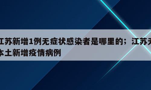 江苏新增1例无症状感染者是哪里的；江苏无本土新增疫情病例