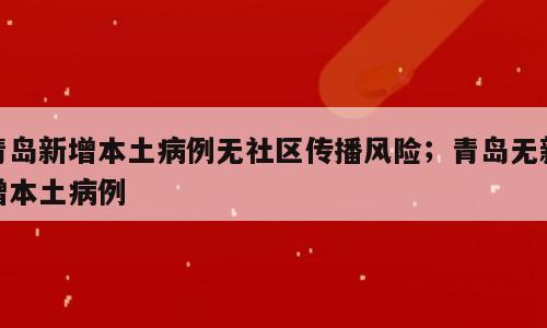 青岛新增本土病例无社区传播风险；青岛无新增本土病例