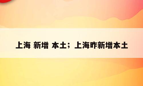 上海 新增 本土；上海昨新增本土