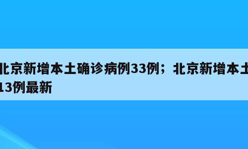 北京新增本土确诊病例33例；北京新增本土13例最新